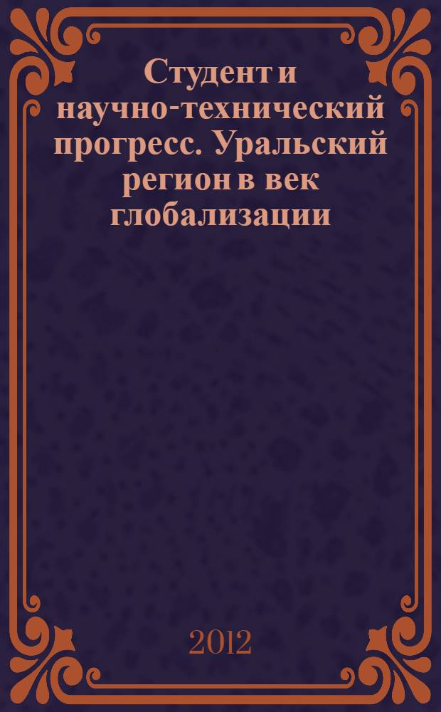 Студент и научно-технический прогресс. Уральский регион в век глобализации : материалы XXXVI студенческой научной конференции, Миасс, 20 апреля 2012 г