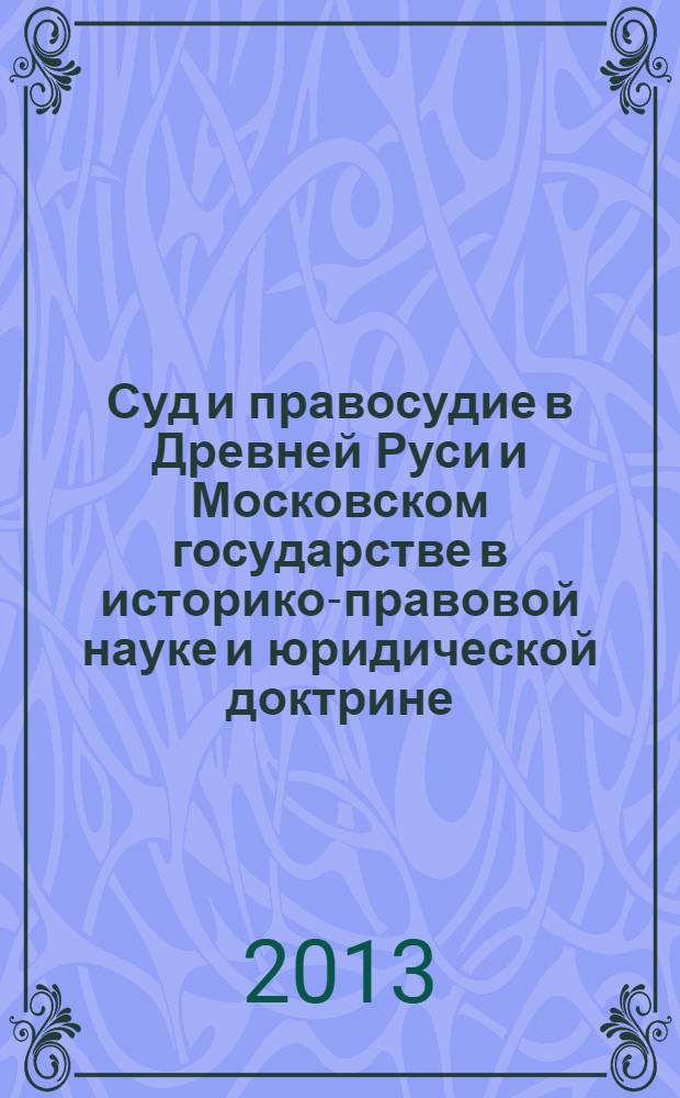Суд и правосудие в Древней Руси и Московском государстве в историко-правовой науке и юридической доктрине : монография