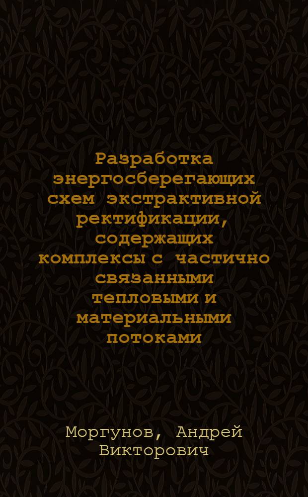 Разработка энергосберегающих схем экстрактивной ректификации, содержащих комплексы с частично связанными тепловыми и материальными потоками : автореферат диссертации на соискание ученой степени к. т. н. : специальность 05.17.04 <Технолог. органич. в-в>