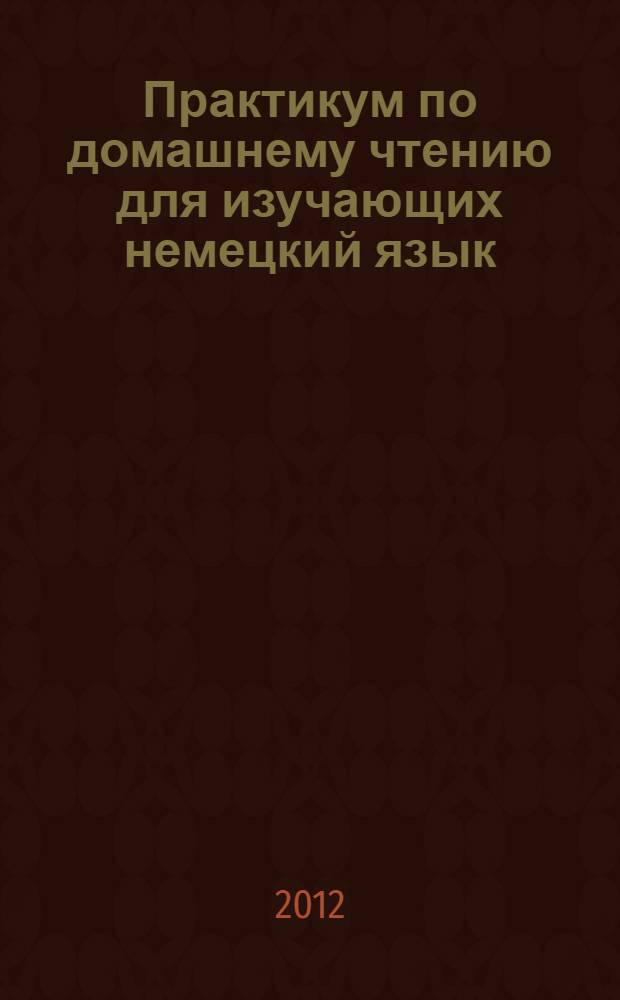 Практикум по домашнему чтению для изучающих немецкий язык (по роману Ю. Брезана "История одной любви") : практикум