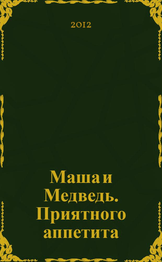 Маша и Медведь. Приятного аппетита : сказка + 5 веселых заданий : для детей дошкольного и младшего школьного возраста