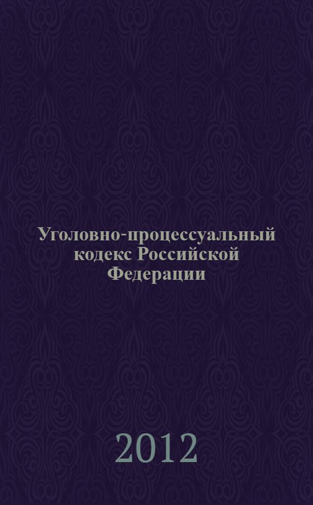 Уголовно-процессуальный кодекс Российской Федерации : УПК : текст с изменениями и дополнениями на 15 сентября 2012 года : 18 декабря 2001 года N° 174-ФЗ : принят Государственной Думой 22 ноября 2001 года : одобрен Советом Федерации 5 декабря 2001 года : (в редакции Федеральных законов от 29.05.2002 N° 58-Ф3 ... от 28.07.2012 N° 143-ФЗ)