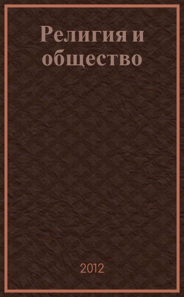 Религия и общество: традиции, особенности и генезис духовных и культурных ценностей = Religion and society: traditions, features and genesis spiritual and cultural values : монография