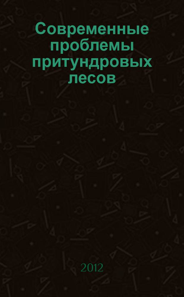 Современные проблемы притундровых лесов : материалы всероссийской конференции с международным участием, 4-9 сентября 2012 года