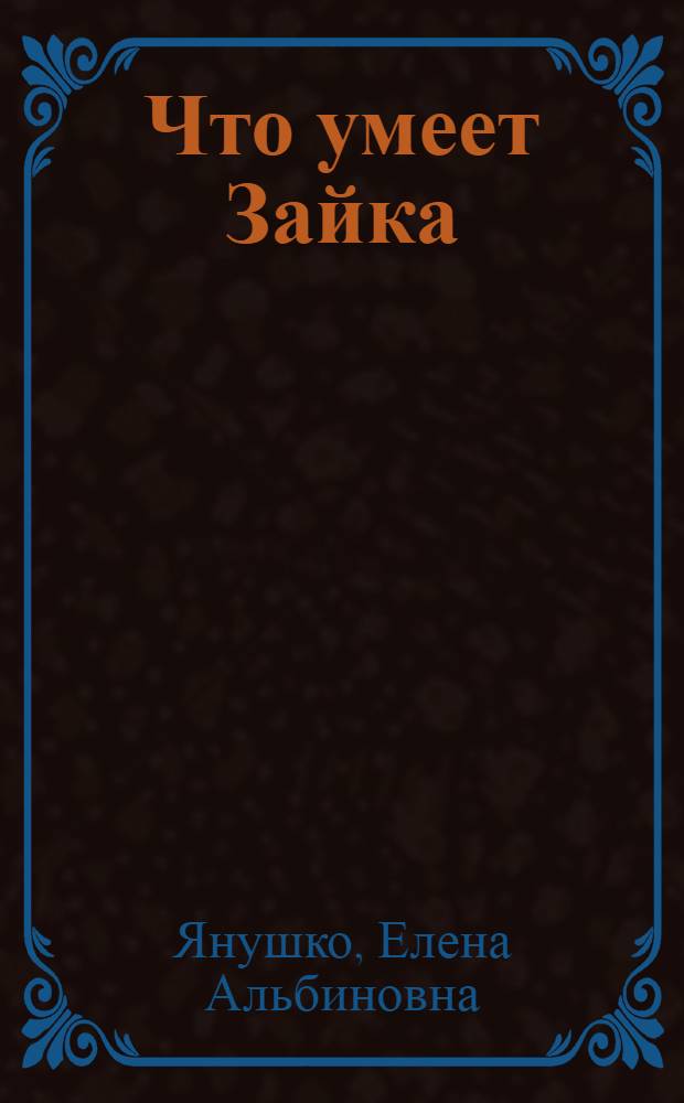 Что умеет Зайка : для чтения взрослыми детям