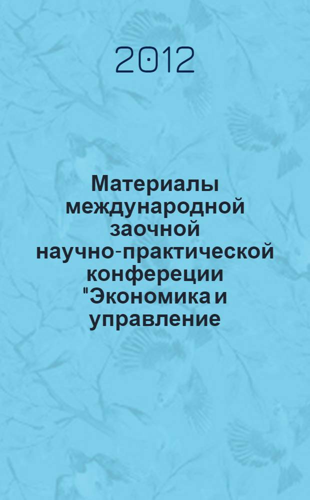 Материалы международной заочной научно-практической конфереции "Экономика и управление: теория и практика", [20 сентября 2012 г.]