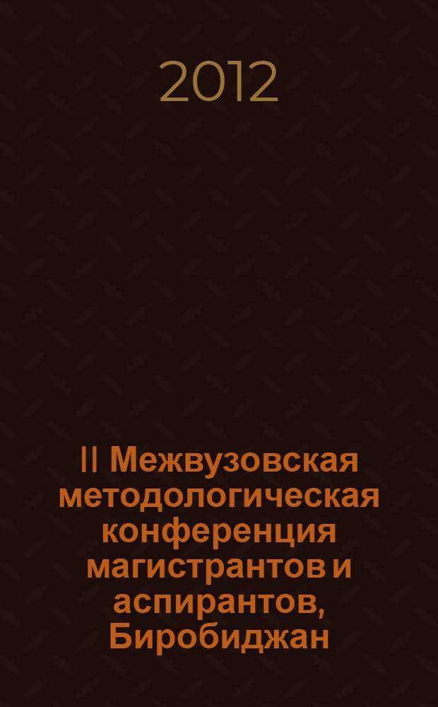 II Межвузовская методологическая конференция магистрантов и аспирантов, Биробиджан, 2 декабря 2011 года. Ч. 1