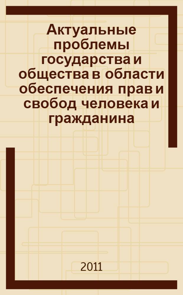 Актуальные проблемы государства и общества в области обеспечения прав и свобод человека и гражданина : материалы Всероссийской научно-практической конференции, посвященной 63-й годовщине со дня принятия Всеобщей декларации прав человека, 8 декабря 2011 года : в 2 ч
