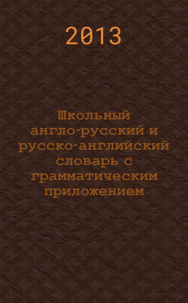 Школьный англо-русский и русско-английский словарь с грамматическим приложением = English-Russian and Russian-English school dictionary with grammar appendix : около 5000 слов в каждой части