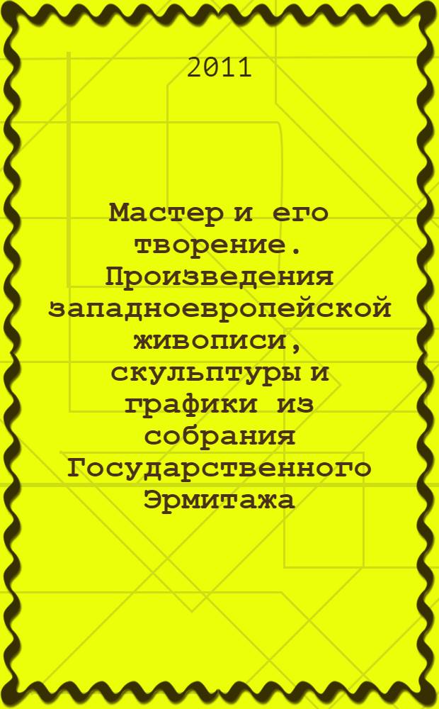 Мастер и его творение. Произведения западноевропейской живописи, скульптуры и графики из собрания Государственного Эрмитажа : каталог выставки, Иркутск, 23 августа - 30 октября 2011 года