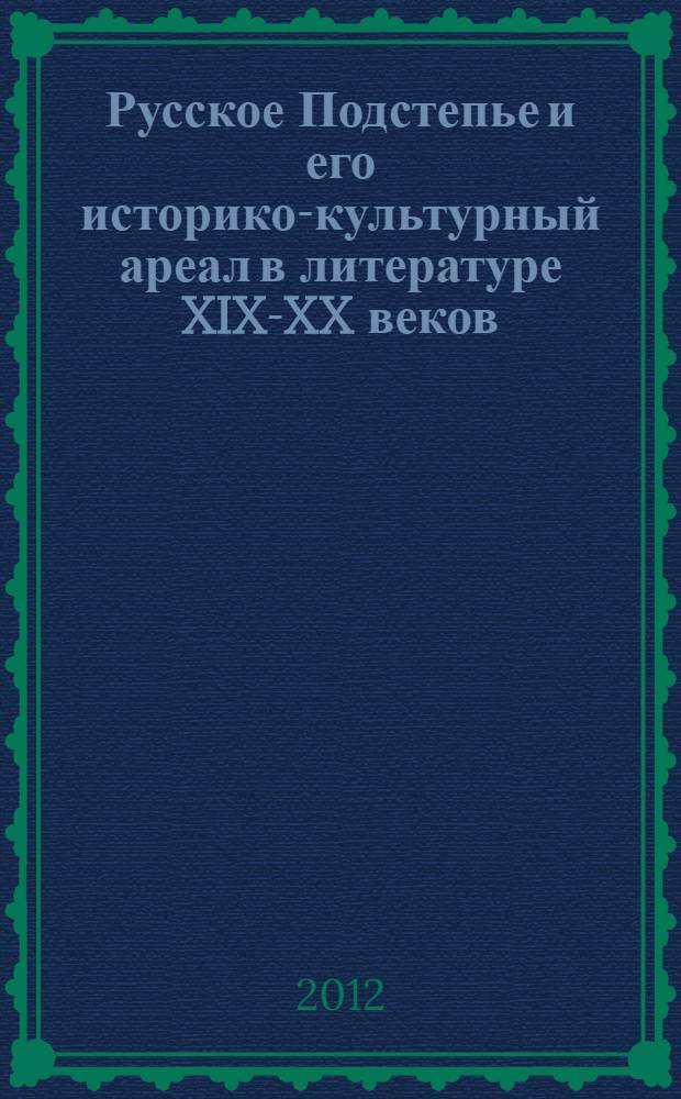 Русское Подстепье и его историко-культурный ареал в литературе XIX-XX веков : сборник материалов по итогам научно-практической конференции (30 сентября - 1 октября 2011 г.), посвященной памяти доцента С. В. Красновой