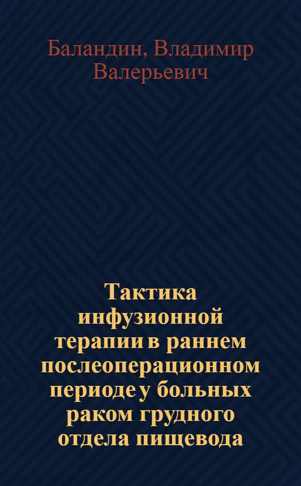 Тактика инфузионной терапии в раннем послеоперационном периоде у больных раком грудного отдела пищевода : автореферат диссертации на соискание ученой степени к. м. н. : специальность 14.00.14 <Онкология> : специальность 14.00.37 <Анестизиол.-реаниматол.>