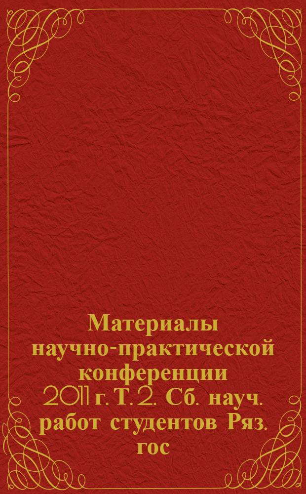 Материалы научно-практической конференции 2011 г. Т. 2. Сб. науч. работ студентов Ряз. гос. агротехнол. ун-та им. П.А. Костычева