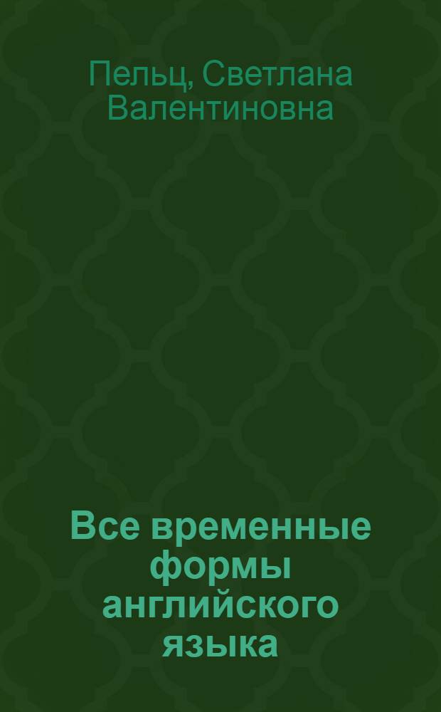Все временные формы английского языка : занимательно и доступно : правила, упражнения, тесты, таблицы согласования времен, неправильные глаголы, сводные таблицы всех временных форм, шутки, пословицы, загадки, анекдоты, афоризмы, кроссворды, тосты : учебное пособие