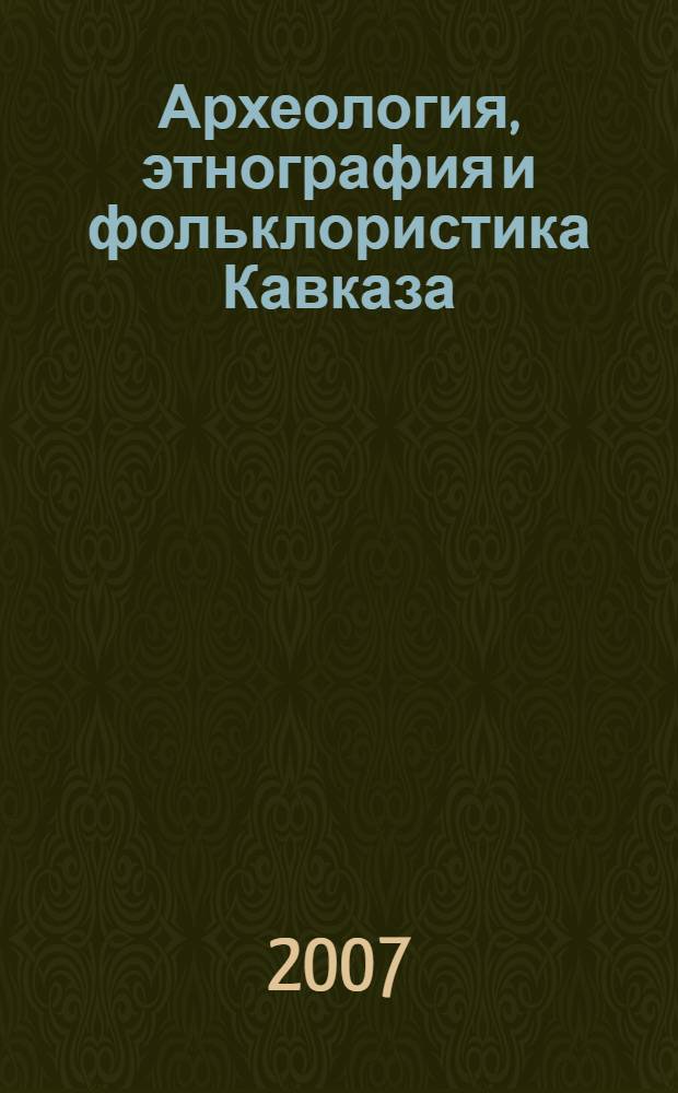 Археология, этнография и фольклористика Кавказа : материалы Международной научной конференции Новейшие археологические и этнографические исследования на Кавказе, Махачкала, 01-05.10, 2007
