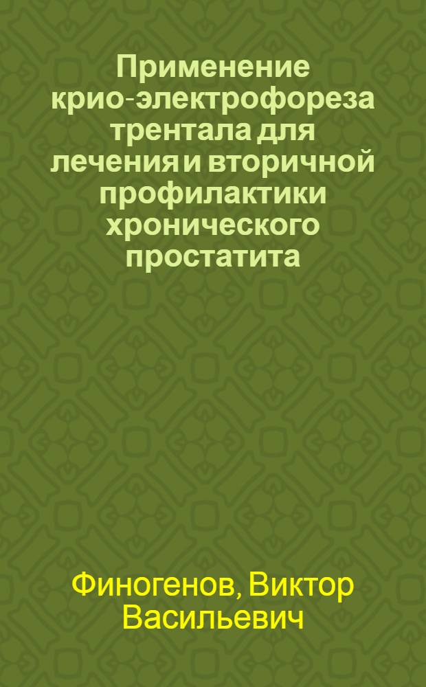 Применение крио-электрофореза трентала для лечения и вторичной профилактики хронического простатита : автореферат диссертации на соискание ученой степени к. м. н. : специальность 14.00.51 <Восстановит. медицина, лечебная физ-ра>