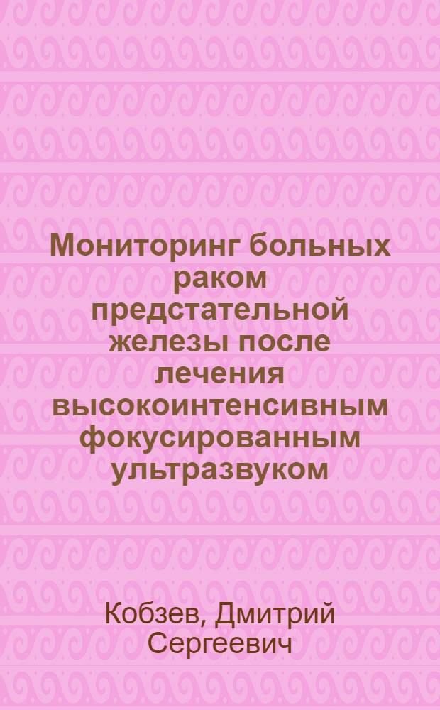 Мониторинг больных раком предстательной железы после лечения высокоинтенсивным фокусированным ультразвуком : автореферат диссертации на соискание ученой степени к. м. н. : специальность 14.00.40 <Урология>