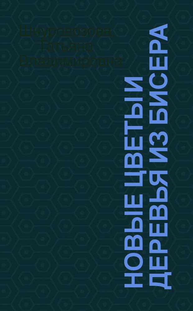 Новые цветы и деревья из бисера : уроки для начинающих