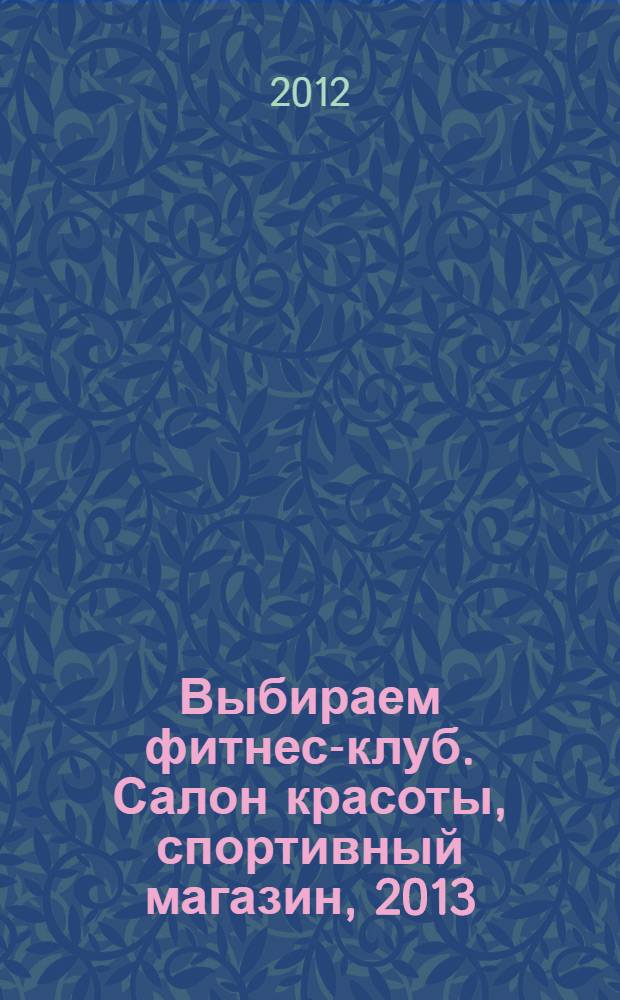 Выбираем фитнес-клуб. Салон красоты, спортивный магазин, 2013: справочник