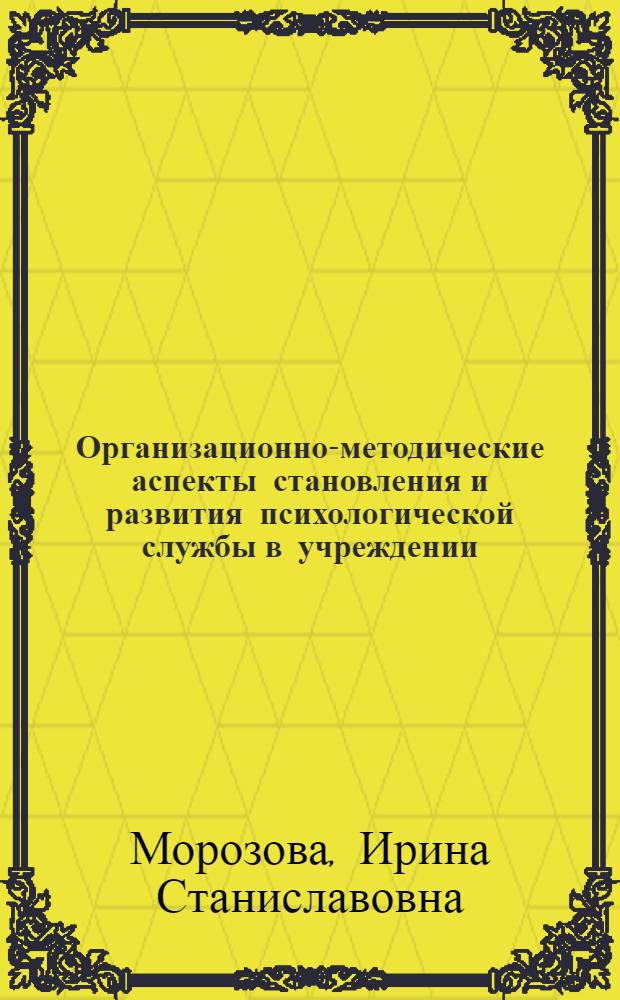 Организационно-методические аспекты становления и развития психологической службы в учреждении : учебное пособие