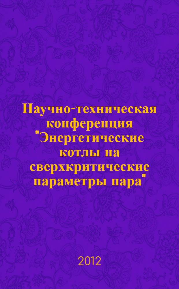 Научно-техническая конференция "Энергетические котлы на сверхкритические параметры пара", [25 октября 2012 г.] : сборник докладов