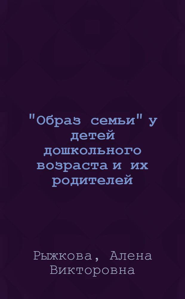 "Образ семьи" у детей дошкольного возраста и их родителей : автореферат диссертации на соискание ученой степени к. психол. н. : специальность 19.00.13 <Психология развития и акмеология>