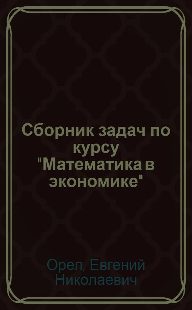 Сборник задач по курсу "Математика в экономике" : учебное пособие для студентов, обучающихся по специальностям: "Бухгалтерский учет, анализ и аудит", "Финансы и кредит", "Налоги и налогообложение" и "Мировая экономика" [в 3 ч.]. Ч. 2 : Математический анализ