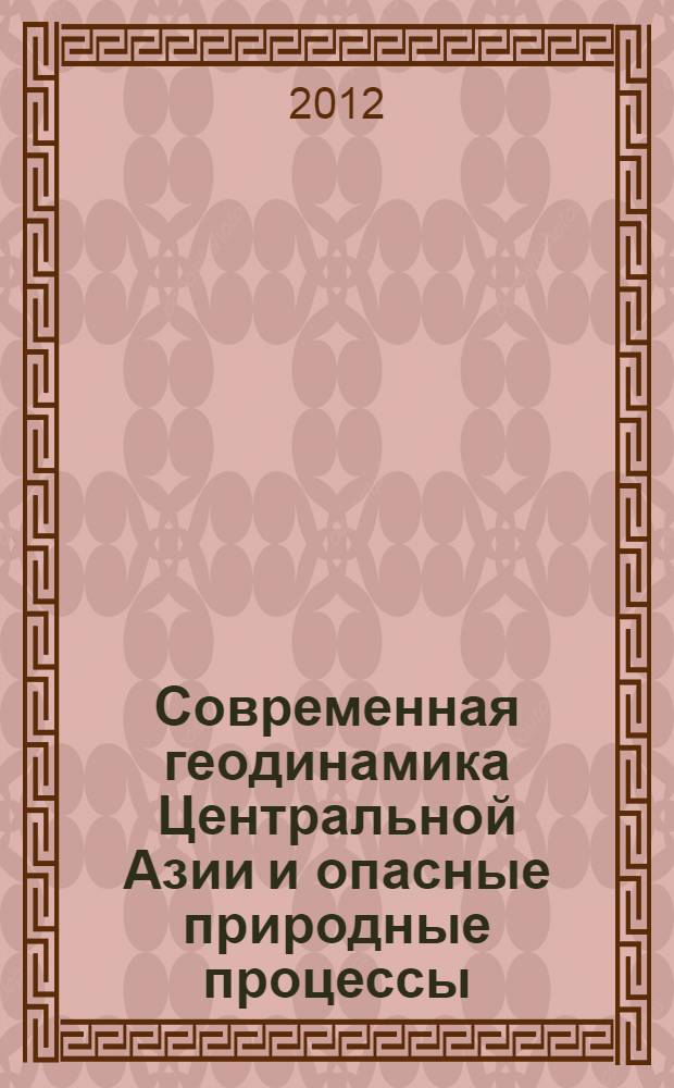 Современная геодинамика Центральной Азии и опасные природные процессы: результаты исследований на количественной основе. Т. 1