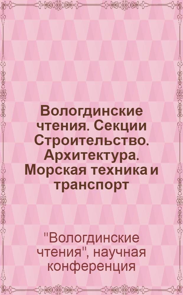 Вологдинские чтения. [Секции Строительство. Архитектура. Морская техника и транспорт. Машиностроение. Энергетика и теплоэнергетика. Нефтегазовое и горное дело, геология. Автоматика, электроника и средства связи. Техносферная безопасность. Инновации в подготовке специалистов] : материалы научной конференции, Владивосток, декабрь 2011