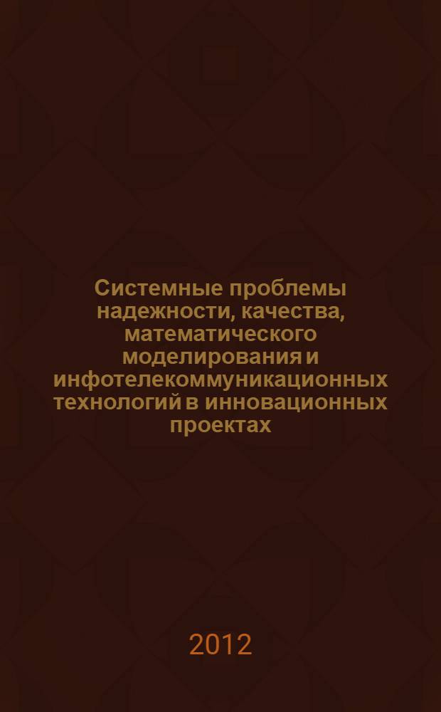 Системные проблемы надежности, качества, математического моделирования и инфотелекоммуникационных технологий в инновационных проектах (ИННОВАТИКА-2012). Ч. 2
