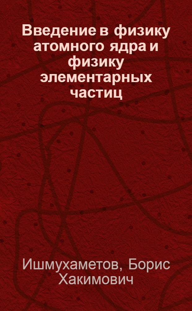 Введение в физику атомного ядра и физику элементарных частиц : учебное пособие для студентов, обучающихся по направлению "Физика"