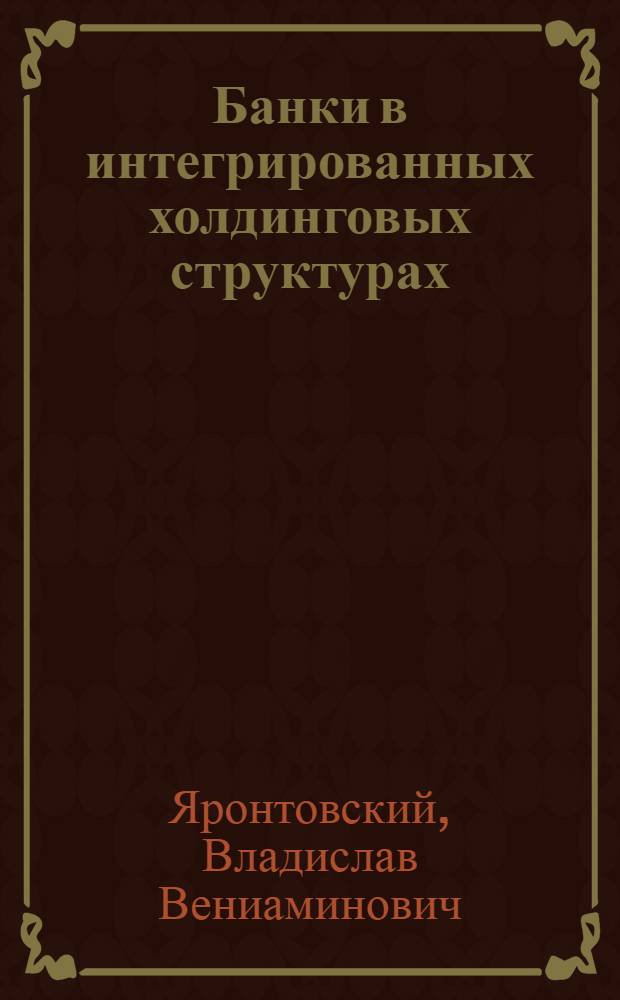Банки в интегрированных холдинговых структурах : автореферат диссертации на соискание ученой степени к. э. н. : специальность 08.00.10 <Финансы, денежное обращение и кредит>
