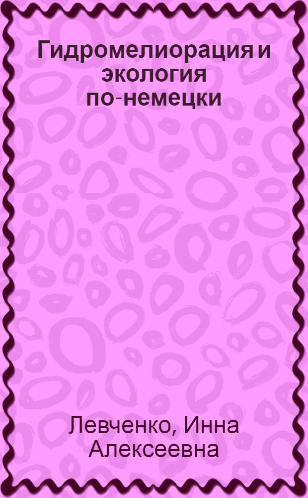 Гидромелиорация и экология по-немецки : учебное пособие по немецкому языку для студентов эколого-мелиоративных специальностей сельскохозяйственных вузов
