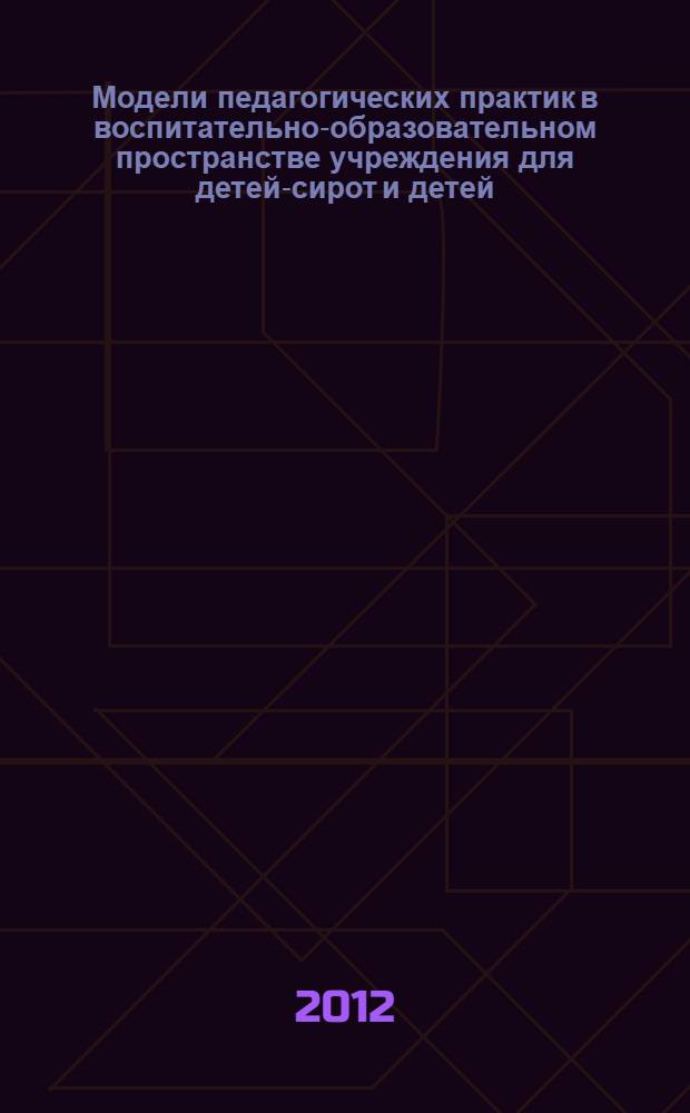 Модели педагогических практик в воспитательно-образовательном пространстве учреждения для детей-сирот и детей, оставшихся без попечения родителей: опыт, проблемы, инновации : сборник статей по материалам Юбилейной всероссийской научно-практической конференции, посвященное 70-летию Кемеровской области, 50-летию МКОУ "Детский дом-школа № 95" (25 сентября 2012 г.)