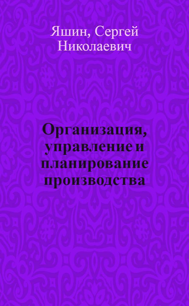 Организация, управление и планирование производства : учебное пособие для студентов технических вузов всех форм обучения