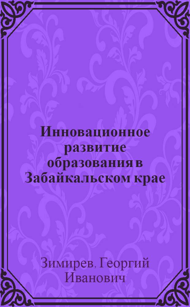 Инновационное развитие образования в Забайкальском крае : коллективная монография