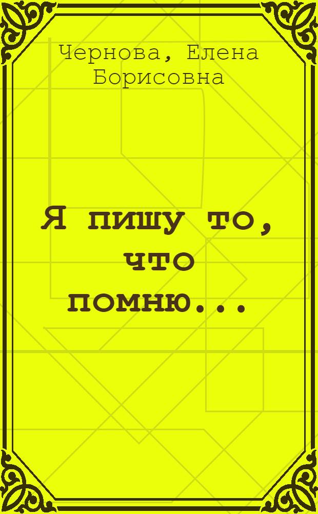 Я пишу то, что помню... : воспоминания