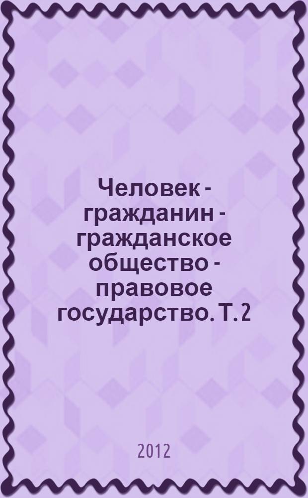 Человек - гражданин - гражданское общество - правовое государство. Т. 2