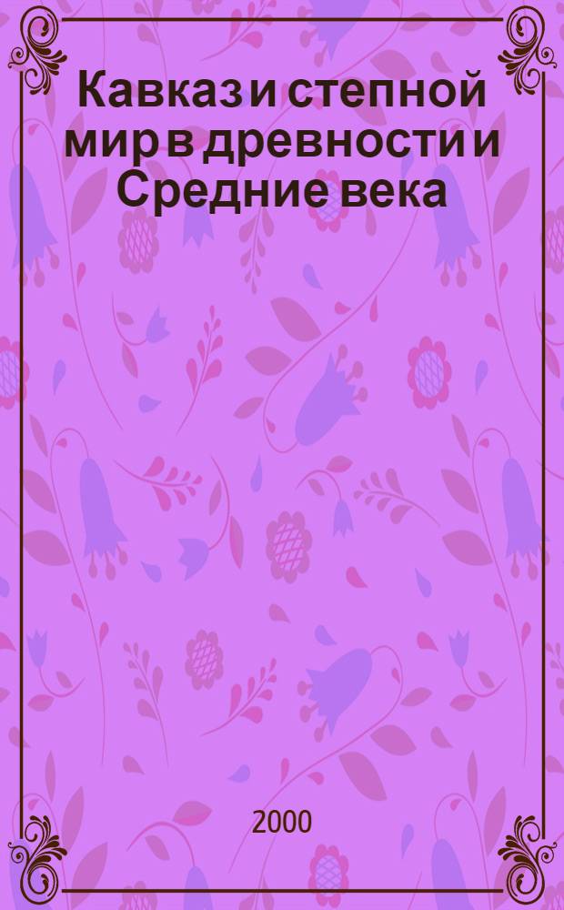 Кавказ и степной мир в древности и Средние века : материалы международной научной конференции, проведенной в Махачкале в рамках Второй "Археорогической конференции Кавказа"