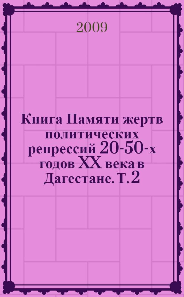 Книга Памяти жертв политических репрессий 20-50-х годов XX века в Дагестане. Т. 2 : [Реабилитация жертв политических репрессий 20-50-х гг. XX в. в Дагестане]