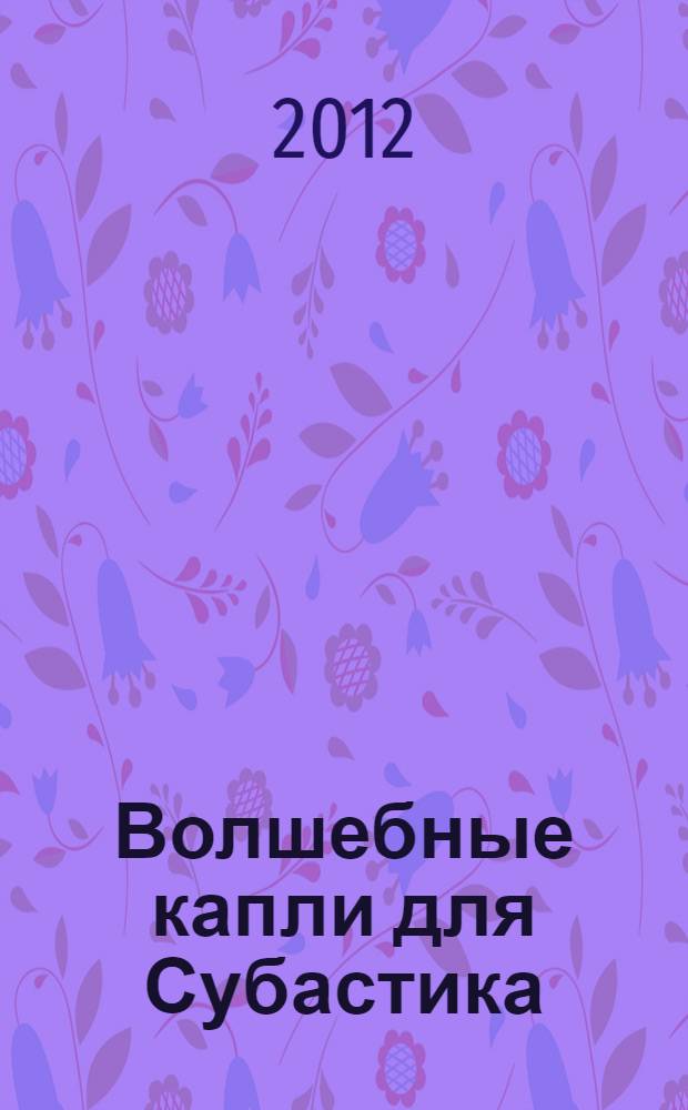 Волшебные капли для Субастика : повесть-сказка : для среднего школьного возраста