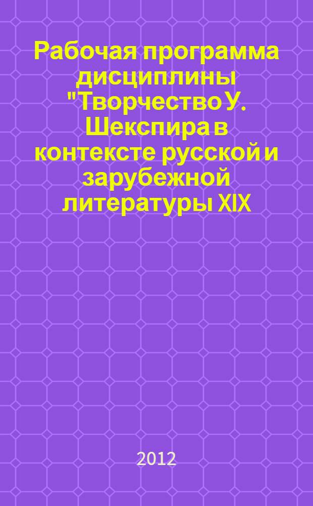 Рабочая программа дисциплины "Творчество У. Шекспира в контексте русской и зарубежной литературы XIX - XX вв." : цикл ФГОС ВПО М2. В03.1 входит в число обязательных дисциплин по выбору студентов образовательной программы подготовки магистра