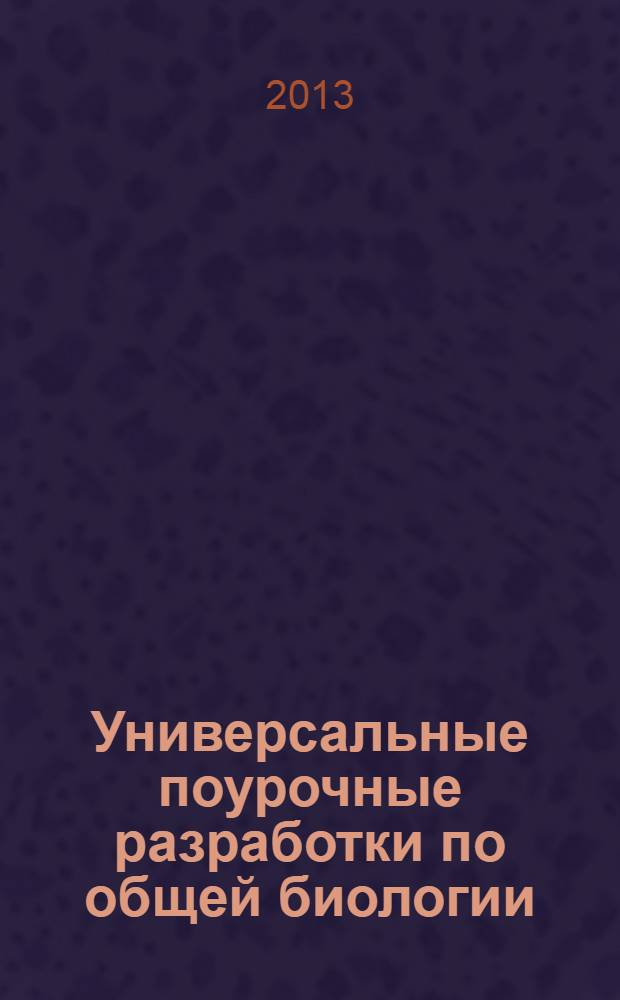 Универсальные поурочные разработки по общей биологии : дополнительные материалы, учебные модули, уроки-конференции, тесты, кроссворды, практические задания : 9 класс