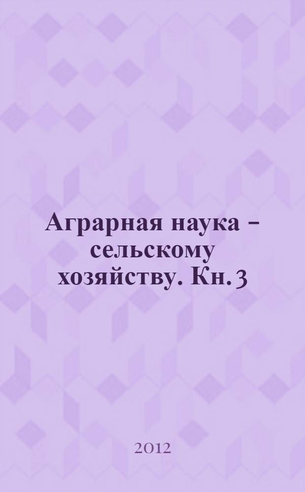 Аграрная наука - сельскому хозяйству. Кн. 3