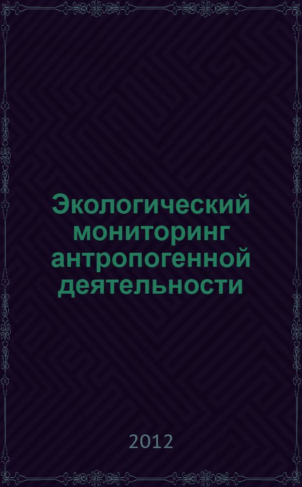 Экологический мониторинг антропогенной деятельности : монография