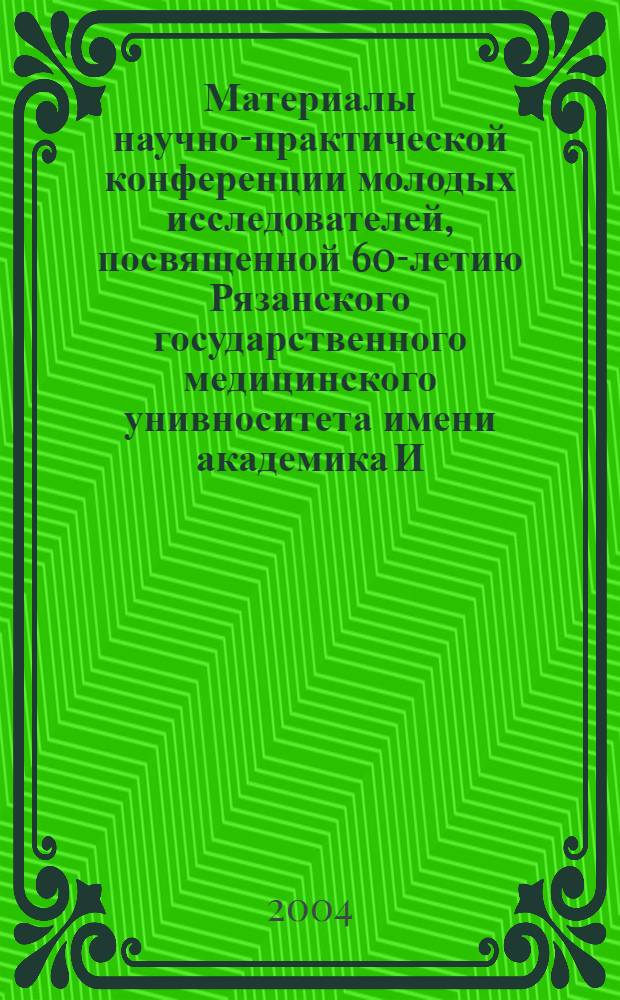 Материалы научно-практической конференции молодых исследователей, посвященной 60-летию Рязанского государственного медицинского унивноситета имени академика И.П. Павлова