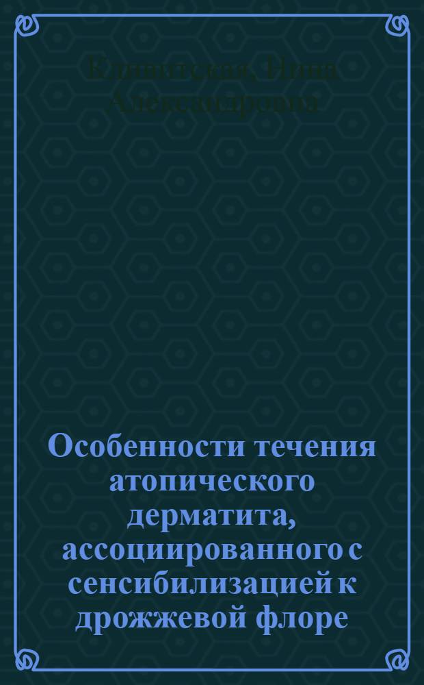 Особенности течения атопического дерматита, ассоциированного с сенсибилизацией к дрожжевой флоре : автореферат диссертации на соискание ученой степени к. м. н. : специальность 14.00.11 <Кожные и венерические болезни> : специальность 14.00.36 <Иммунология и аллергология>