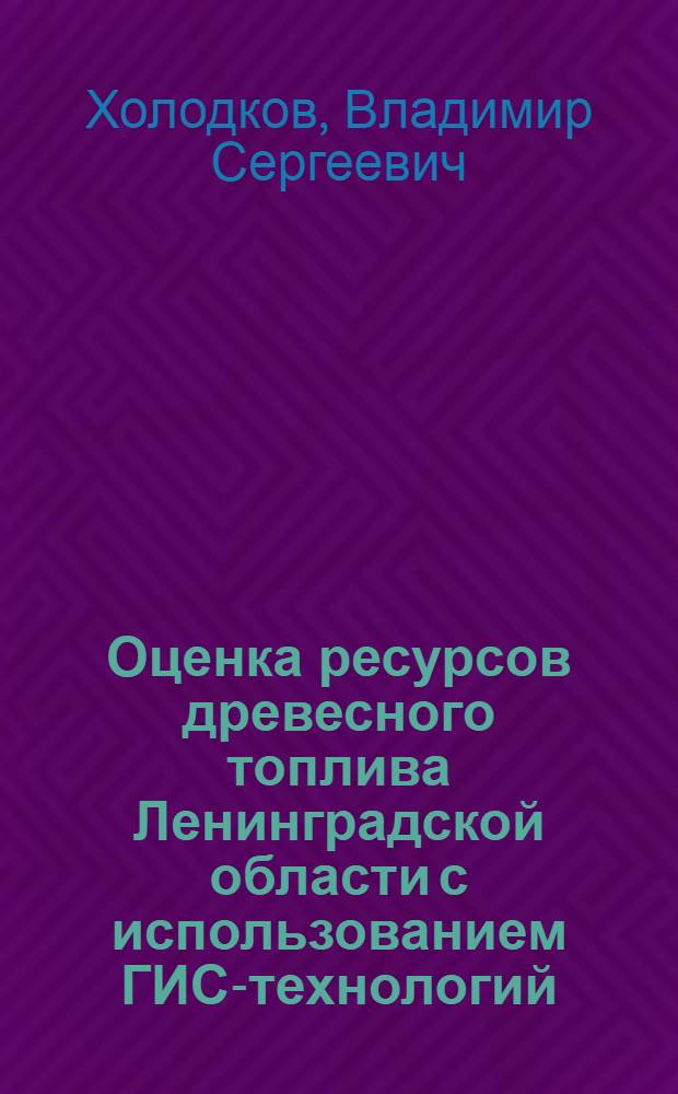 Оценка ресурсов древесного топлива Ленинградской области с использованием ГИС-технологий : автореферат диссертации на соискание ученой степени к. с.-х. н. : специальность 06.03.02 <Лесоустройство и лесная таксация>