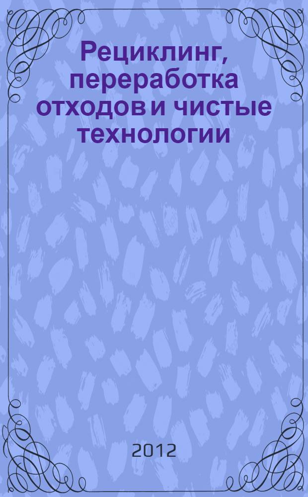 Рециклинг, переработка отходов и чистые технологии : сборник материалов 8-й Международной научно-практической конференции, Москва, 23 октября 2012 г