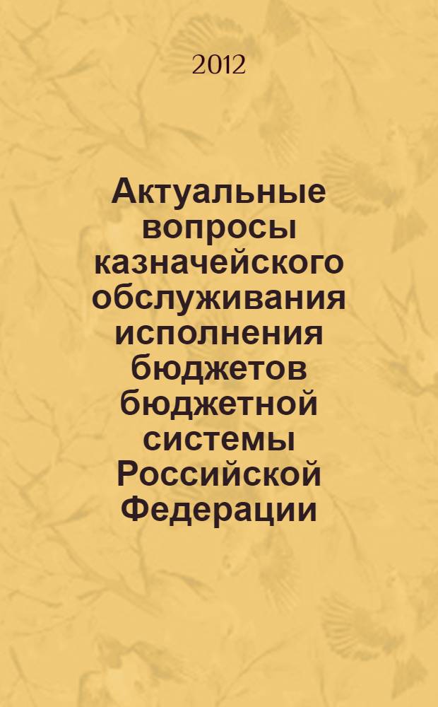 Актуальные вопросы казначейского обслуживания исполнения бюджетов бюджетной системы Российской Федерации : проблемы, технологии, перспективы : сборник научных статей к 20-летию со дня образования органов Федерального казначейства : на основании материалов научно-практической конференции, состоявшейся 30 мая 2012 г. в г. Екатеринбурге